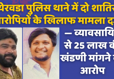 येरवडा पुलिस थाने में दो शातिर आरोपियों के खिलाफ मामला दर्ज — व्यावसायिक से 25 लाख की खंडणी मांगने का आरोप